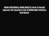Read ADHD CHILDREN & ADHD ADULTS: How To Really Improve The Quality of Life Of ADHD/ADD Children