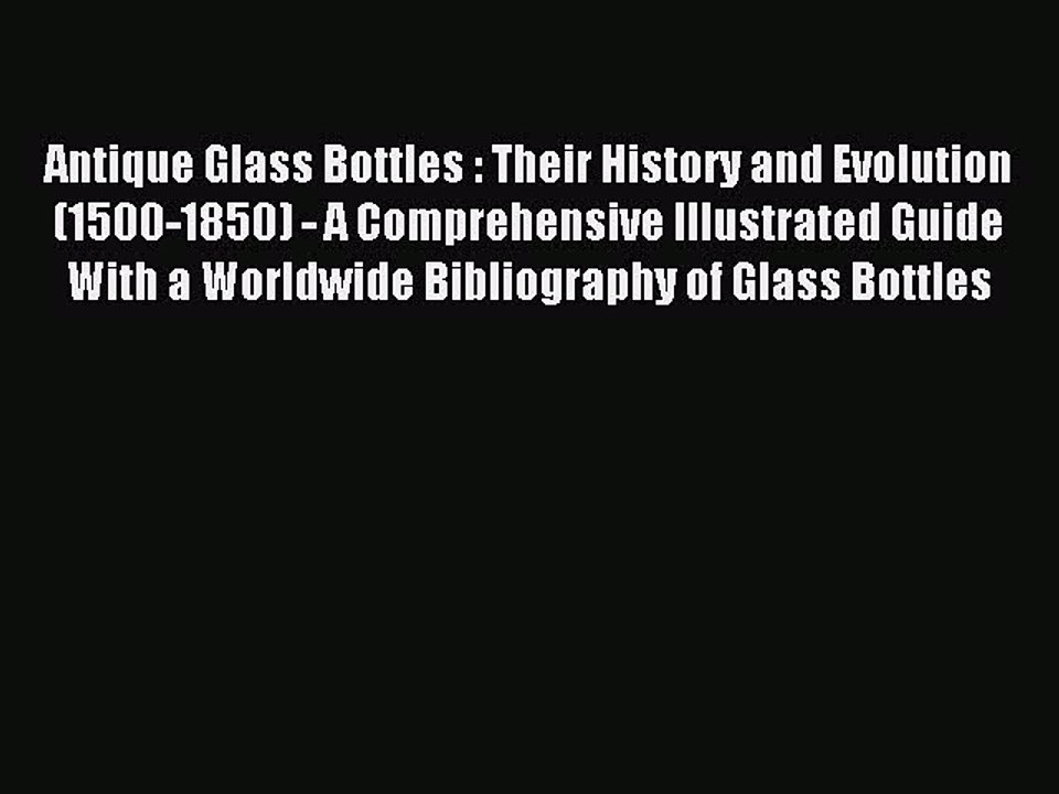 Read Antique Glass Bottles : Their History and Evolution (1500-1850) - A Comprehensive Illustrated