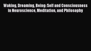 Read Book Waking Dreaming Being: Self and Consciousness in Neuroscience Meditation and Philosophy