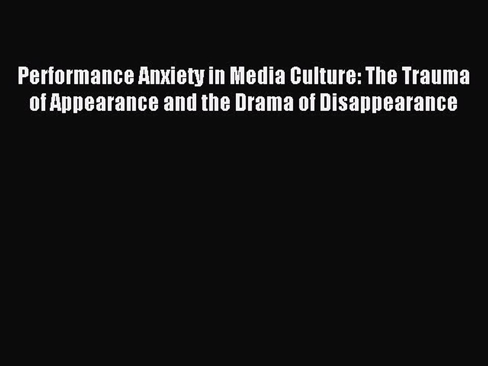 Download Performance Anxiety in Media Culture: The Trauma of Appearance and the Drama of Disappearance