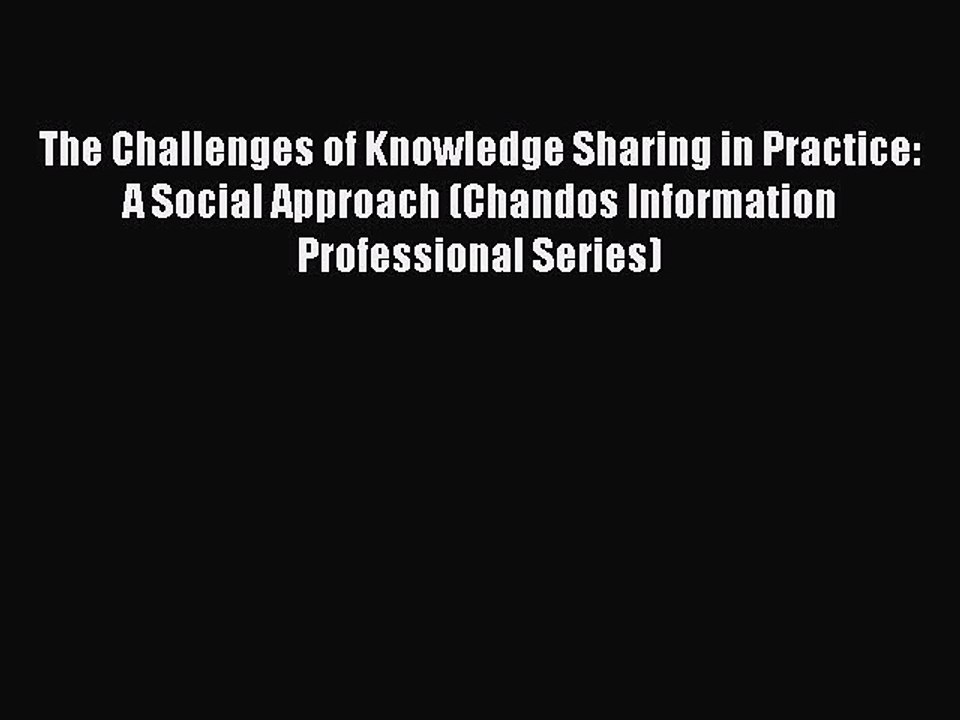 Read The Challenges of Knowledge Sharing in Practice: A Social Approach (Chandos Information