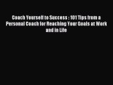 [Download] Coach Yourself to Success : 101 Tips from a Personal Coach for Reaching Your Goals