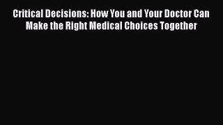 PDF Critical Decisions: How You and Your Doctor Can Make the Right Medical Choices Together
