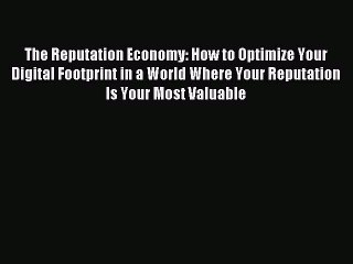Read The Reputation Economy: How to Optimize Your Digital Footprint in a World Where Your Reputation