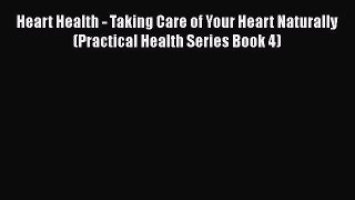 Read Heart Health - Taking Care of Your Heart Naturally (Practical Health Series Book 4) Ebook