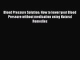 Read Blood Pressure Solution: How to lower your Blood Pressure without medication using Natural
