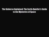 Read Books The Universe Explained: The Earth-Dweller's Guide to the Mysteries of Space E-Book