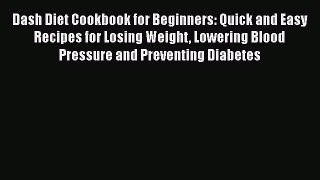 Read Dash Diet Cookbook for Beginners: Quick and Easy Recipes for Losing Weight Lowering Blood