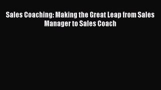 [Download] Sales Coaching: Making the Great Leap from Sales Manager to Sales Coach PDF Online