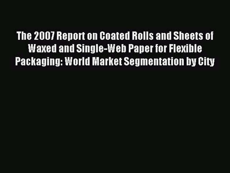 Read The 2007 Report on Coated Rolls and Sheets of Waxed and Single-Web Paper for Flexible