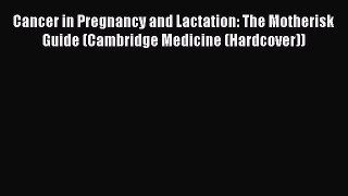 Download Cancer in Pregnancy and Lactation: The Motherisk Guide (Cambridge Medicine (Hardcover))