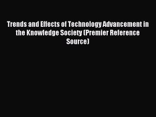 Download Trends and Effects of Technology Advancement in the Knowledge Society (Premier Reference