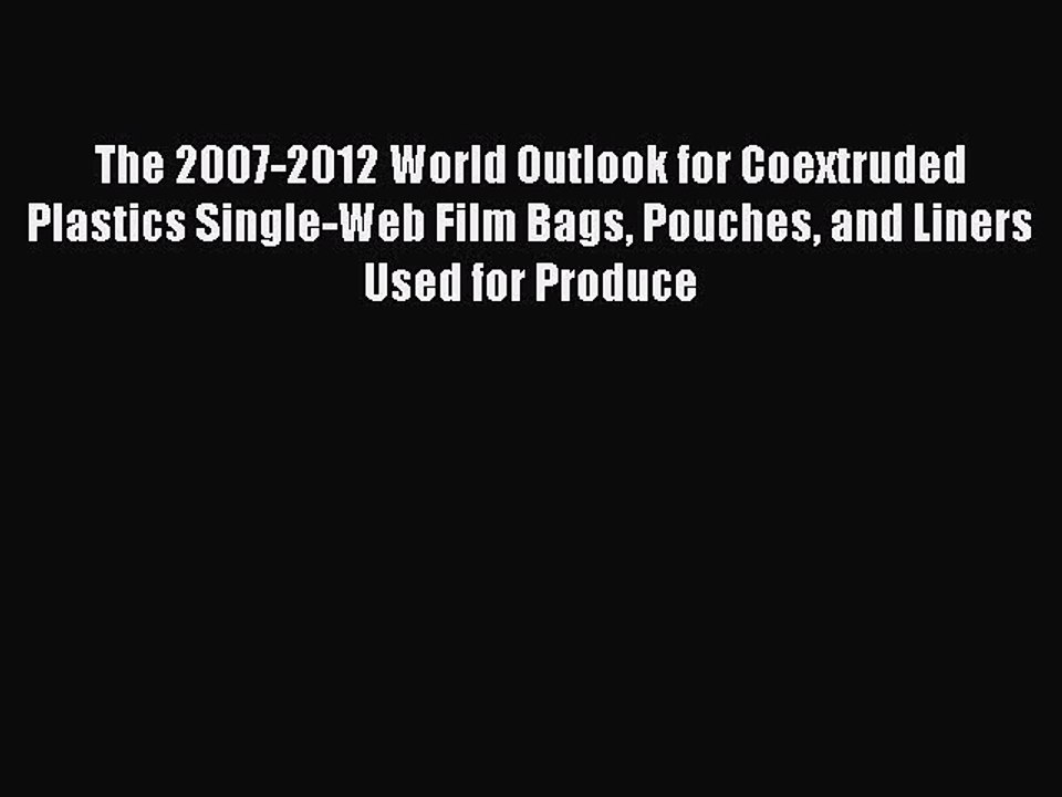 Read The 2007-2012 World Outlook for Coextruded Plastics Single-Web Film Bags Pouches and Liners