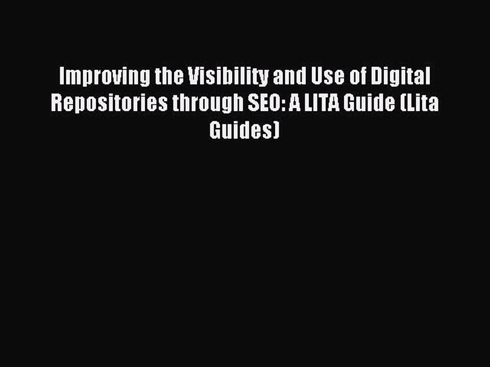 Read Improving the Visibility and Use of Digital Repositories through SEO: A LITA Guide (Lita