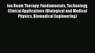 Read Ion Beam Therapy: Fundamentals Technology Clinical Applications (Biological and Medical