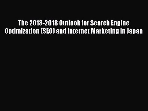 Read The 2013-2018 Outlook for Search Engine Optimization (SEO) and Internet Marketing in Japan