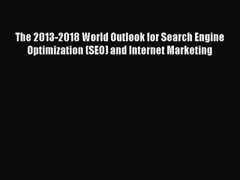 Read The 2013-2018 World Outlook for Search Engine Optimization (SEO) and Internet Marketing
