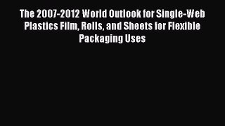Read The 2007-2012 World Outlook for Single-Web Plastics Film Rolls and Sheets for Flexible
