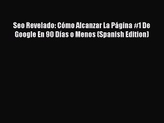 Read Seo Revelado: CÃ³mo Alcanzar La PÃ¡gina #1 De Google En 90 DÃ­as o Menos (Spanish Edition)