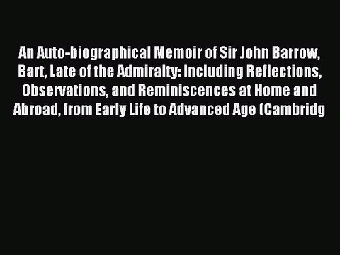 Read An Auto-biographical Memoir of Sir John Barrow Bart Late of the Admiralty: Including Reflections