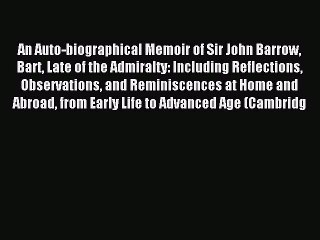 Read An Auto-biographical Memoir of Sir John Barrow Bart Late of the Admiralty: Including Reflections