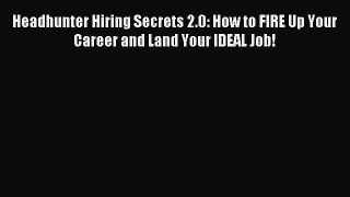 [Download] Headhunter Hiring Secrets 2.0: How to FIRE Up Your Career and Land Your IDEAL Job!