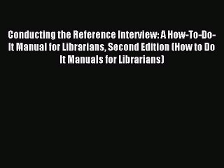 Read Conducting the Reference Interview: A How-To-Do-It Manual for Librarians Second Edition