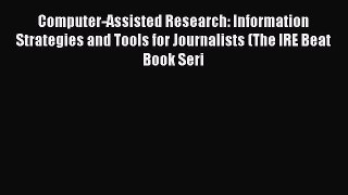 Read Computer-Assisted Research: Information Strategies and Tools for Journalists (The IRE