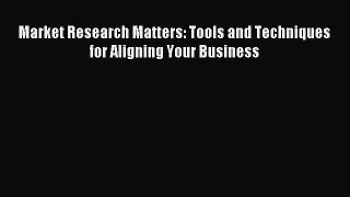 [Download] Market Research Matters: Tools and Techniques for Aligning Your Business Ebook Free