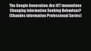 Read The Google Generation: Are ICT innovations Changing information Seeking Behaviour? (Chandos