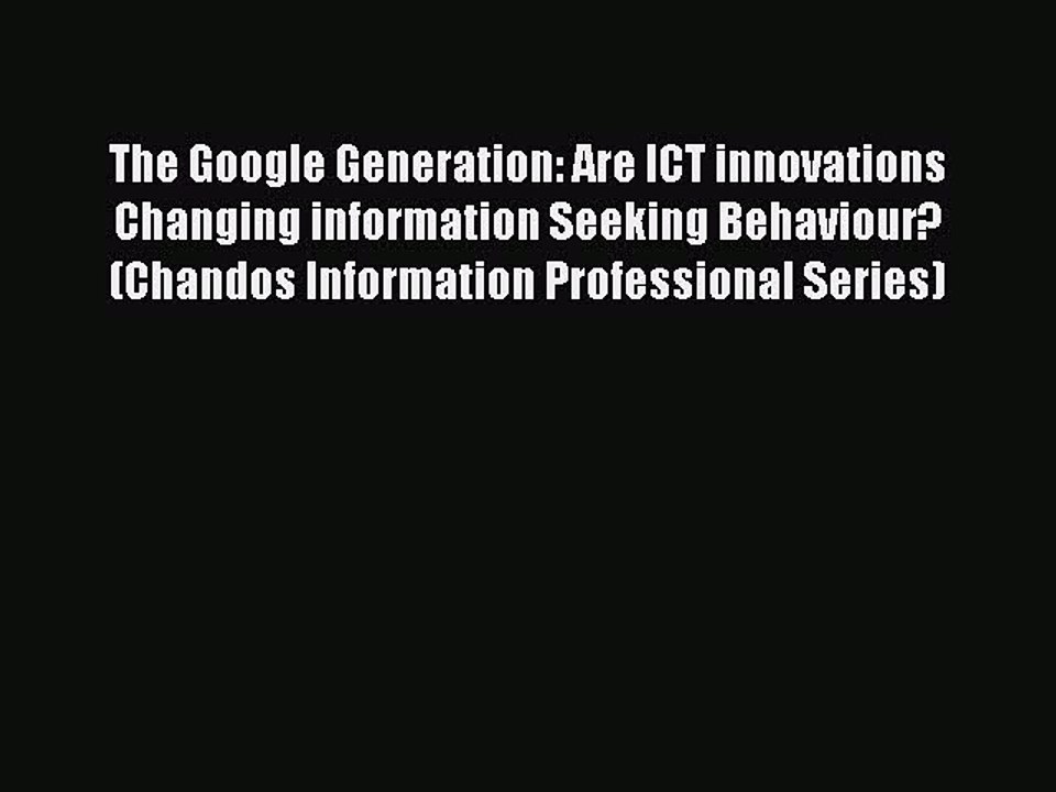 Read The Google Generation: Are ICT innovations Changing information Seeking Behaviour? (Chandos