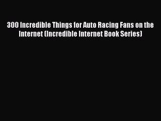 Read 300 Incredible Things for Auto Racing Fans on the Internet (Incredible Internet Book Series)
