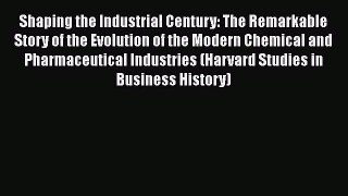 Read Shaping the Industrial Century: The Remarkable Story of the Evolution of the Modern Chemical