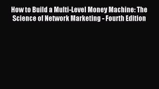 [Download] How to Build a Multi-Level Money Machine: The Science of Network Marketing - Fourth