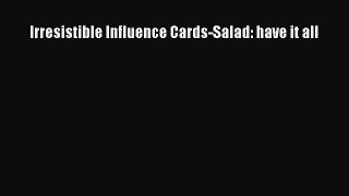 [Download] Irresistible Influence Cards-Salad: have it all PDF Free