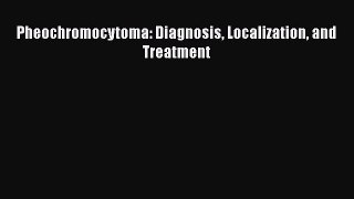 Read Pheochromocytoma: Diagnosis Localization and Treatment Ebook Free