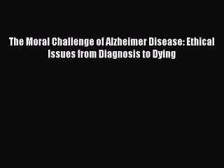 Download The Moral Challenge of Alzheimer Disease: Ethical Issues from Diagnosis to Dying [PDF]