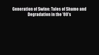 [PDF] Generation of Swine: Tales of Shame and Degradation in the '80's [Read] Full Ebook