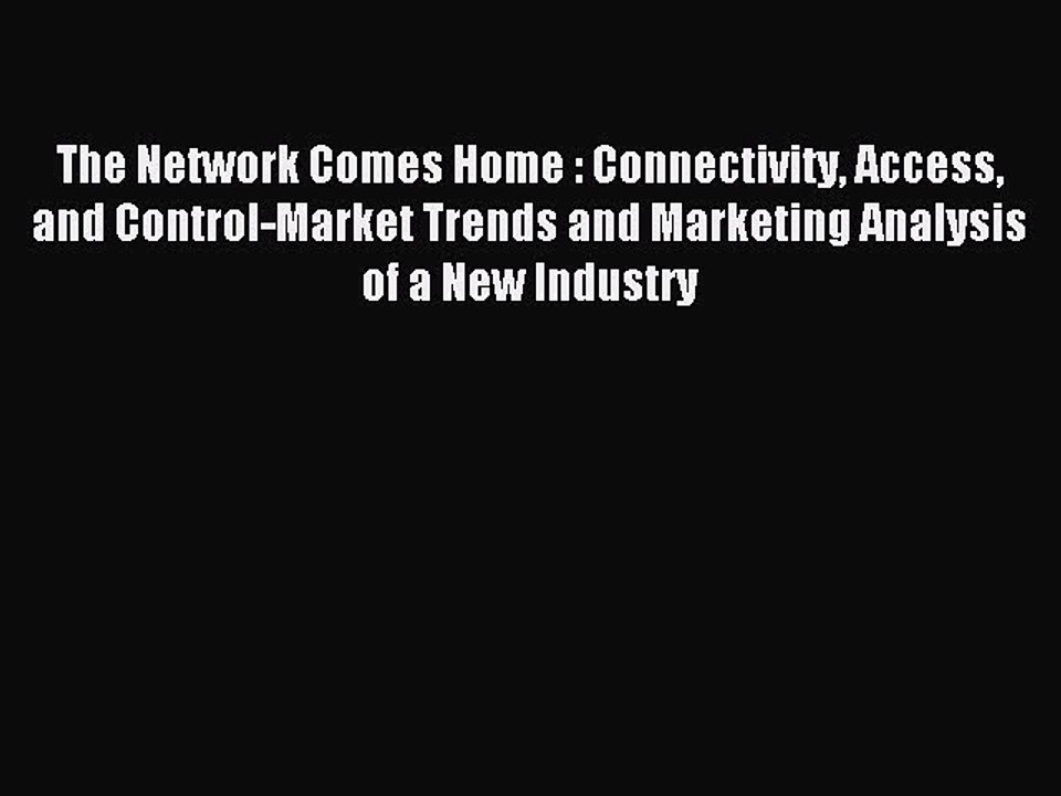 Read The Network Comes Home : Connectivity Access and Control-Market Trends and Marketing Analysis