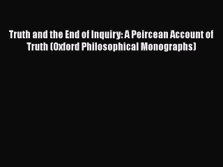 Read Book Truth and the End of Inquiry: A Peircean Account of Truth (Oxford Philosophical Monographs)