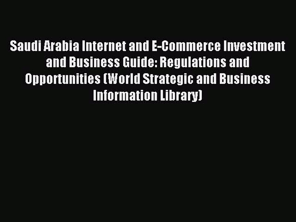 Read Saudi Arabia Internet and E-Commerce Investment and Business Guide: Regulations and Opportunities