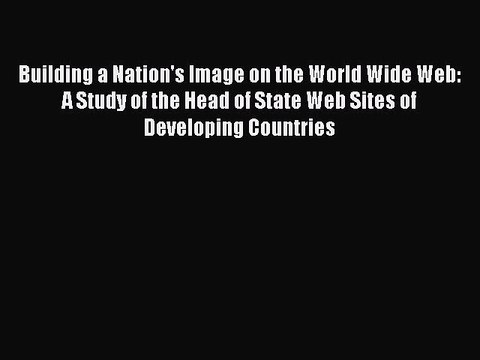 Read Building a Nation's Image on the World Wide Web: A Study of the Head of State Web Sites