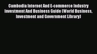 Read Cambodia Internet And E-commerce Industry Investment And Business Guide (World Business