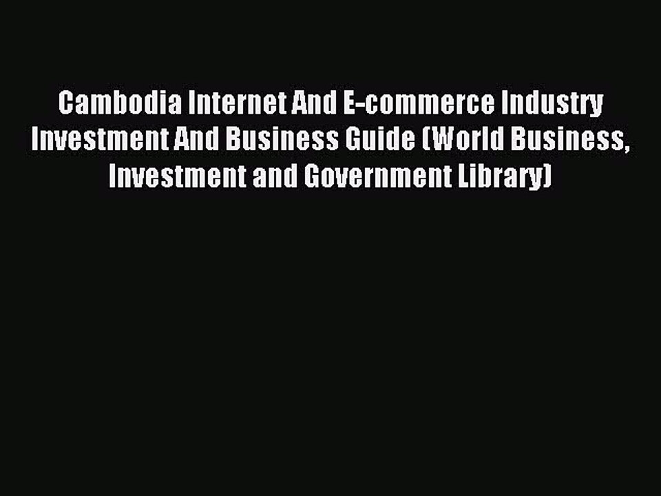 Read Cambodia Internet And E-commerce Industry Investment And Business Guide (World Business