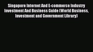 Read Singapore Internet And E-commerce Industry Investment And Business Guide (World Business
