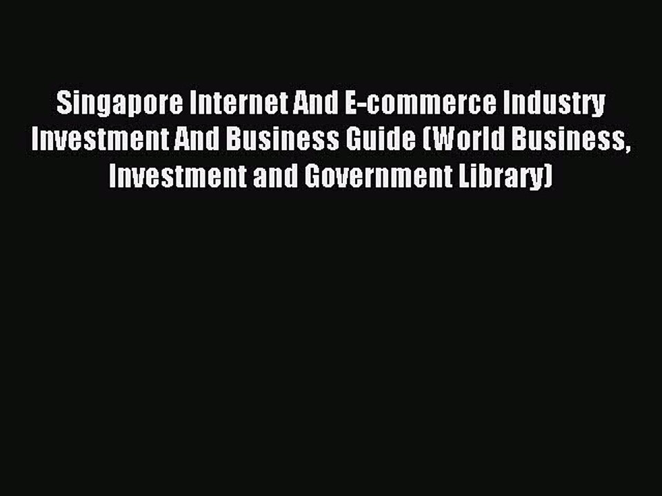 Read Singapore Internet And E-commerce Industry Investment And Business Guide (World Business
