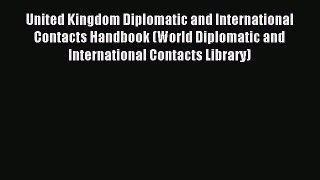 Read United Kingdom Diplomatic and International Contacts Handbook (World Diplomatic and International