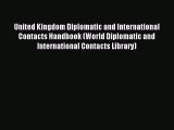 Read United Kingdom Diplomatic and International Contacts Handbook (World Diplomatic and International