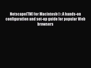 Read Netscape(TM) for MacintoshÂ®: A hands-on configuration and set-up guide for popular Web