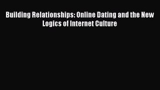 Read Building Relationships: Online Dating and the New Logics of Internet Culture Ebook Online